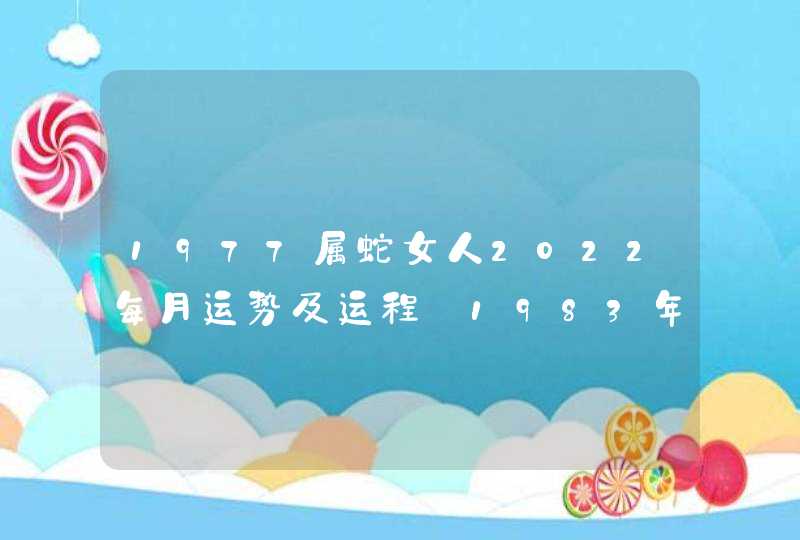 1977属蛇女人2022每月运势及运程 1983年属猪和1977属蛇人婚姻如何